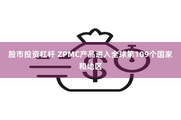 股市投资杠杆 ZPMC产品进入全球第109个国家和地区