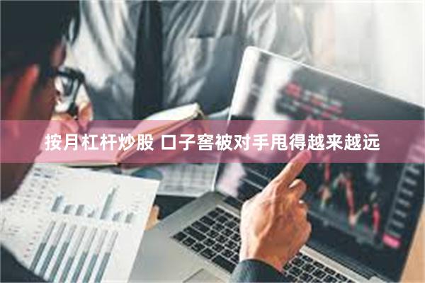 按月杠杆炒股 口子窖被对手甩得越来越远