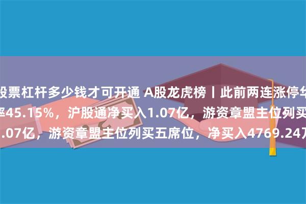 股票杠杆多少钱才可开通 A股龙虎榜丨此前两连涨停华胜天成跌2.64%换手率45.15%，沪股通净买入1.07亿，游资章盟主位列买五席位，净买入4769.24万