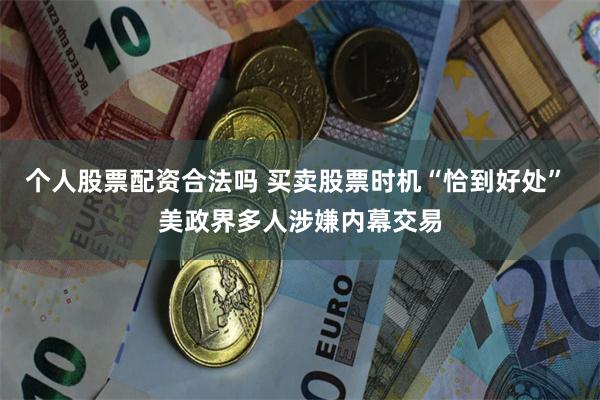 个人股票配资合法吗 买卖股票时机“恰到好处” 美政界多人涉嫌内幕交易