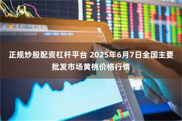 正规炒股配资杠杆平台 2025年6月7日全国主要批发市场黄桃价格行情