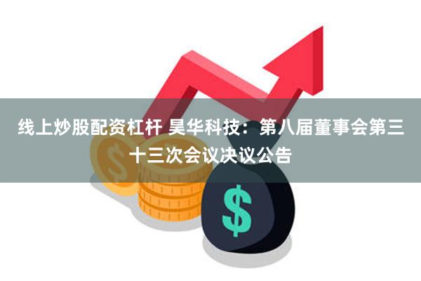 线上炒股配资杠杆 昊华科技：第八届董事会第三十三次会议决议公告