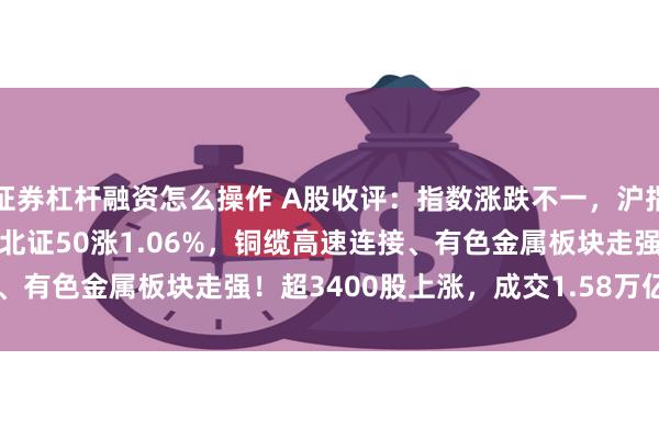 证券杠杆融资怎么操作 A股收评：指数涨跌不一，沪指跌0.7%创指涨0.47%北证50涨1.06%，铜缆高速连接、有色