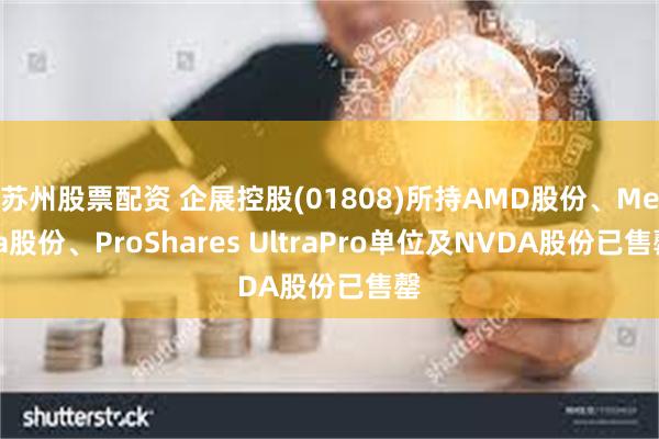 苏州股票配资 企展控股(01808)所持AMD股份、Meta股份、ProShares UltraPro单位及NVDA