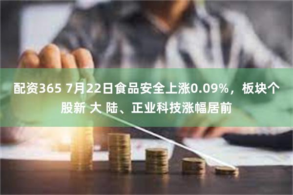 配资365 7月22日食品安全上涨0.09%，板块个股新 大 陆、正业科技涨幅居前