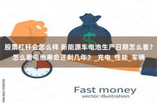 股票杠杆会怎么样 新能源车电池生产日期怎么看？怎么看电池寿命还剩几年？_充电_性能_车辆