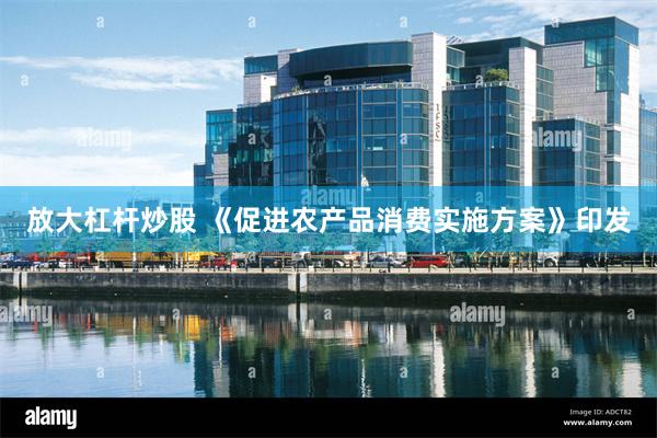 放大杠杆炒股 《促进农产品消费实施方案》印发