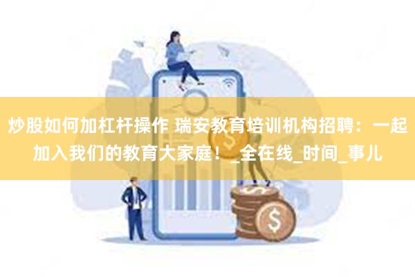 炒股如何加杠杆操作 瑞安教育培训机构招聘：一起加入我们的教育大家庭！_全在线_时间_事儿
