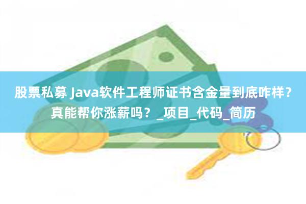 股票私募 Java软件工程师证书含金量到底咋样？真能帮你涨薪吗？_项目_代码_简历