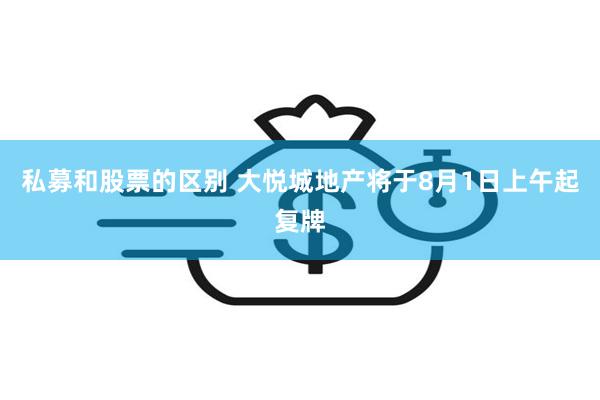 私募和股票的区别 大悦城地产将于8月1日上午起复牌