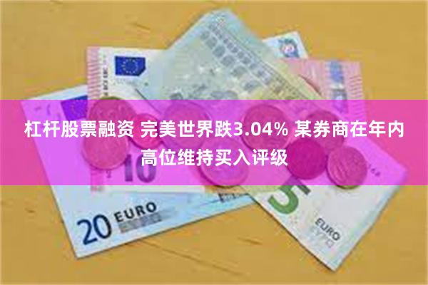 杠杆股票融资 完美世界跌3.04% 某券商在年内高位维持买入评级