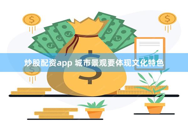 炒股配资app 城市景观要体现文化特色
