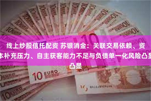 线上炒股信托配资 苏银消金：关联交易依赖、资本补充压力、自主获客能力不足与负债单一化风险凸显