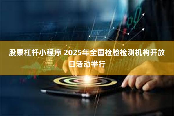 股票杠杆小程序 2025年全国检验检测机构开放日活动举行