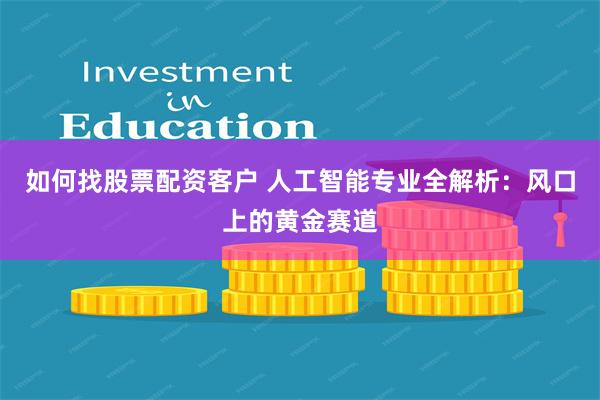 如何找股票配资客户 人工智能专业全解析：风口上的黄金赛道