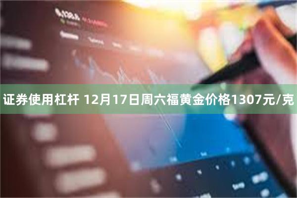 证券使用杠杆 12月17日周六福黄金价格1307元/克